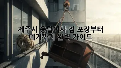 제주시 용달이사? 짐 포장부터 폐기까지 완벽 가이드!