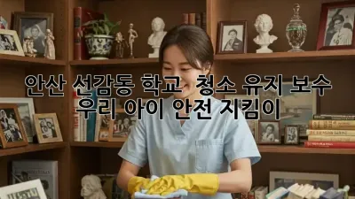 안산 선감동 학교 🏫 청소 유지 보수, 우리 아이 안전 지킴이 💖