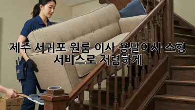 제주 서귀포 원룸 이사, 용달이사 소형 서비스로 저렴하게!