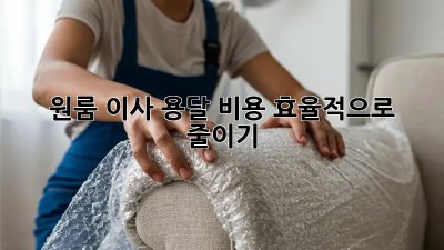 원룸 이사, 용달 비용 효율적으로 줄이기!